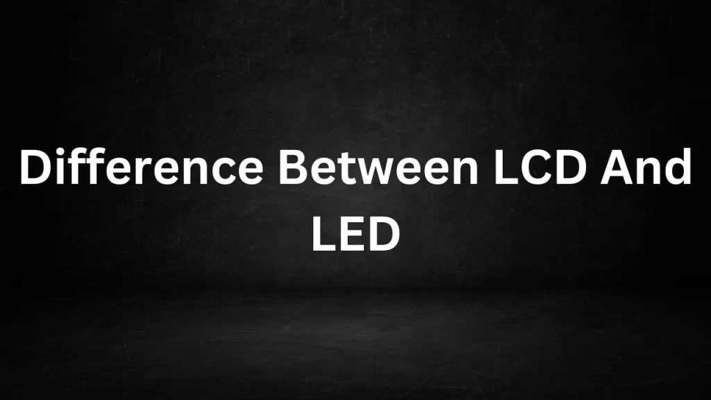 Difference Between LCD And LED