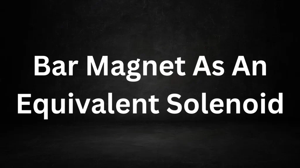 Bar Magnet As An Equivalent Solenoid