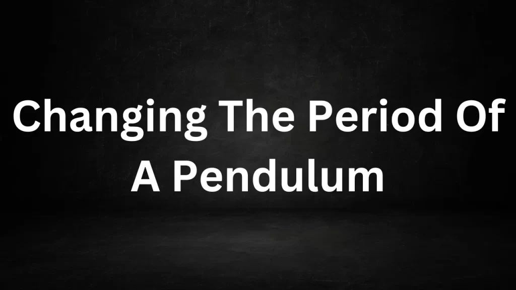 Changing The Period Of A Pendulum