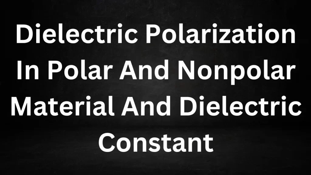 Dielectric Polarization In Polar And Nonpolar Material And Dielectric Constant