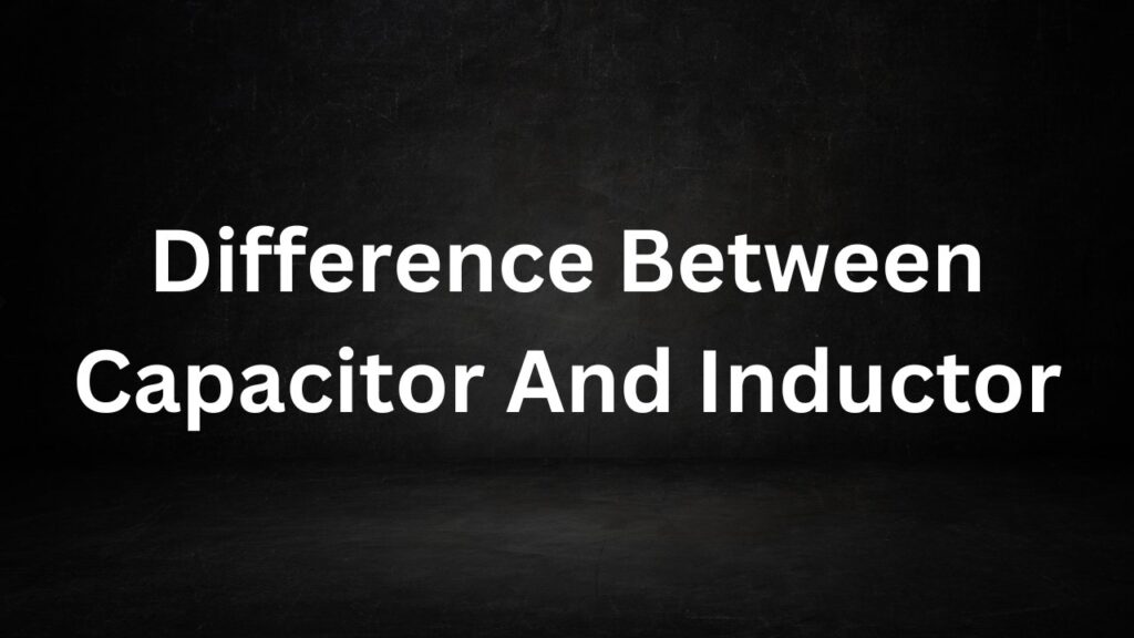 Difference Between Capacitor And Inductor