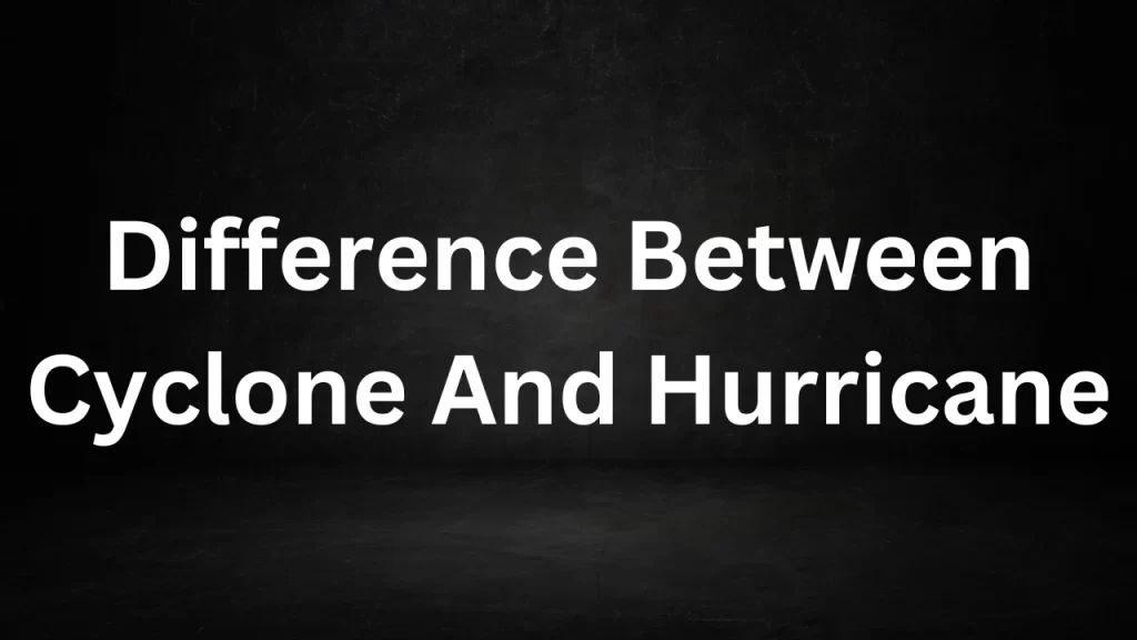 Difference Between Cyclone And Hurricane