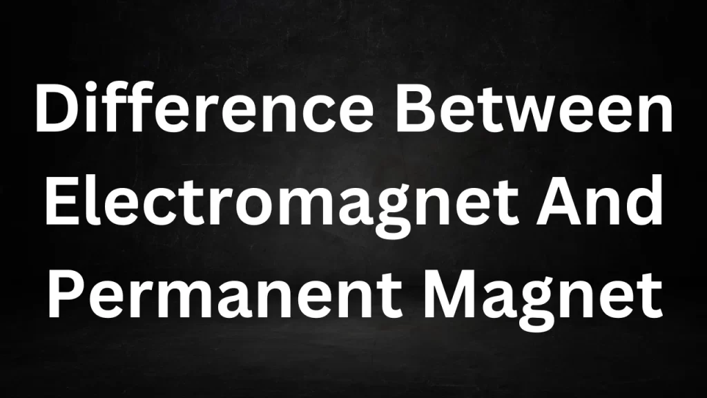 Difference Between Electromagnet And Permanent Magnet