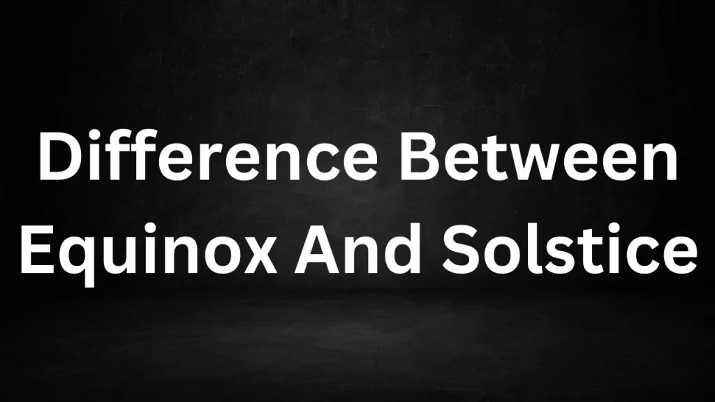 Difference Between Equinox And Solstice