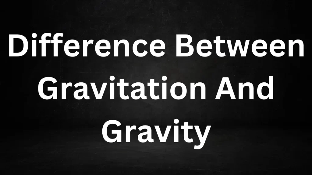 Difference Between Gravitation And Gravity