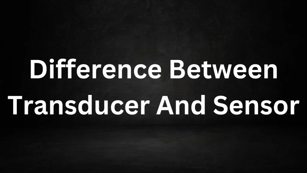 Difference Between Transducer And Sensor