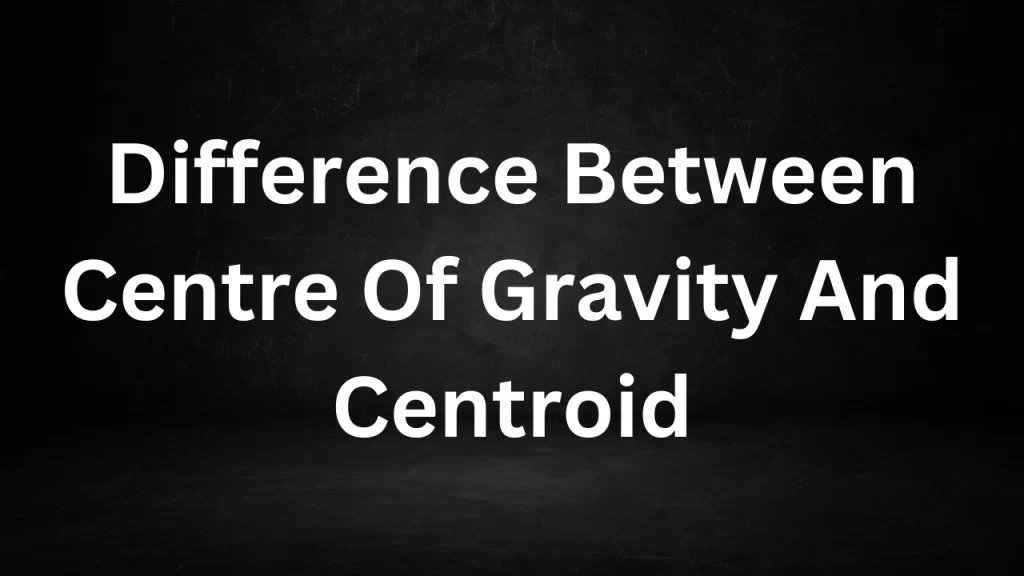 Difference Between Centre Of Gravity And Centroid