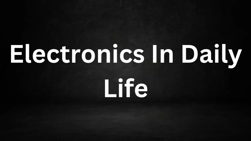 Electronics In Daily Life