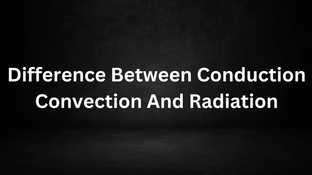 Difference Between Conduction Convection And Radiation